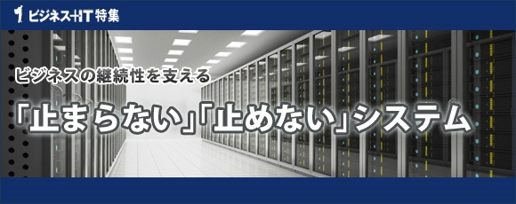 【特集】ビジネスの継続性を支える「止まらない」「止めない」システム