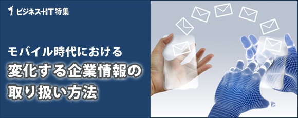 【特集】モバイル時代における変化する企業情報の取り扱い方法