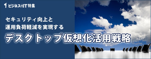 セキュリティ向上と運用負荷軽減を実現するデスクトップ仮想化活用戦略