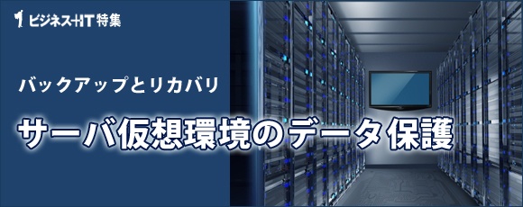【特集】サーバ仮想化環境のデータ保護