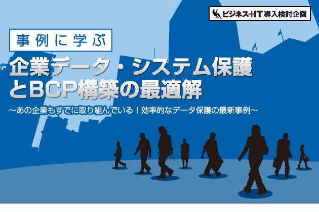 【特集】事例に学ぶ、企業データ・システム保護とBCP構築の最適解