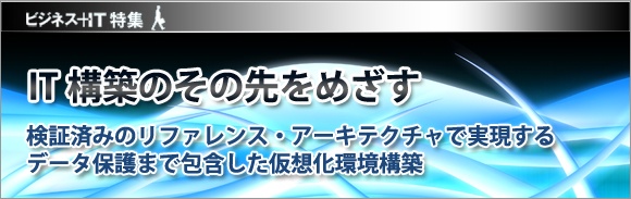 【特集】検証済みのリファレンス・アーキテクチャで実現する データ保護まで包含した仮想化環境構築