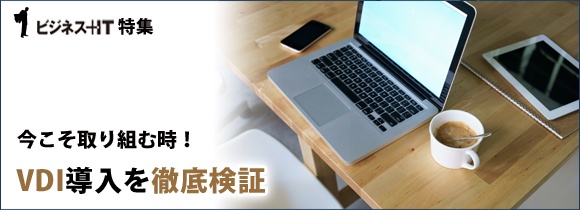 【特集】今こそ取り組む時！VDI導入を徹底検証