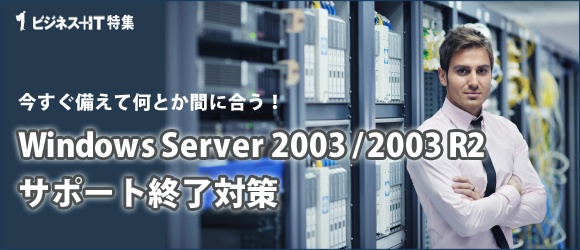 【特集】Windows Server 2003 / 2003 R2サポート終了対策