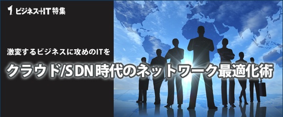 【特集】激変するビジネスに攻めのITを。クラウド/SDN時代のネットワーク最適化術