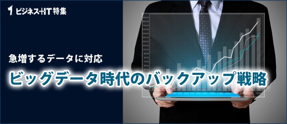 【特集】急増するデータに対応 ビッグデータ時代のバックアップ戦略