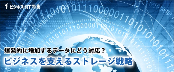 【特集】爆発的に増加するデータにどう対応？ビジネスを支えるストレージ戦略