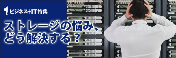【特集】ストレージの悩み、どう解決する？