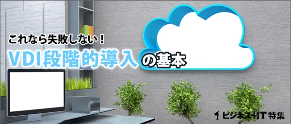 【特集】これなら失敗しない！VDI段階的導入の基本