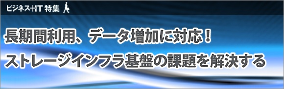 【特集】長期間利用、データ増加に対応！ストレージインフラ基盤の課題を解決する