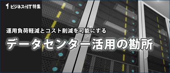 【特集】運用負荷軽減とコスト削減を可能にするデータセンター活用の勘所