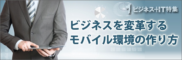 【特集】ビジネスを変革するモバイル環境の作り方