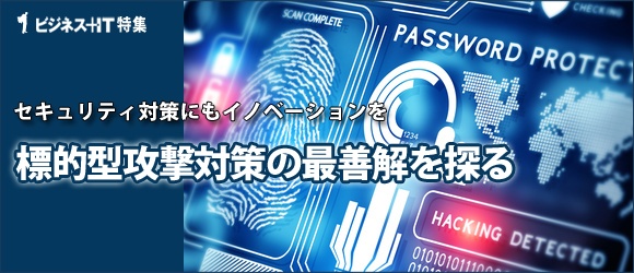 【特集】セキュリティにもイノベーションを 標的型攻撃対策の最善解を探る