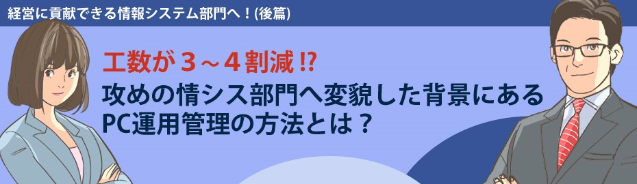 工数が3～4割減！？ 攻めの情シス部門へ変貌した背景にあるPC運用管理の方法とは？