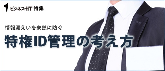 【特集】情報漏えいを未然に防ぐ、特権ID管理の考え方