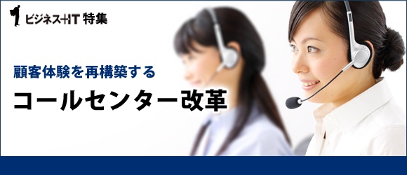 【特集】顧客体験を再構築する コールセンター改革