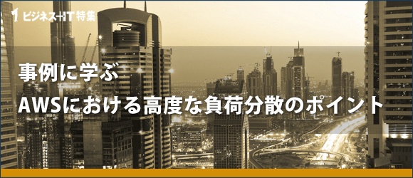 【特集】事例に学ぶAWSにおける高度な負荷分散のポイント