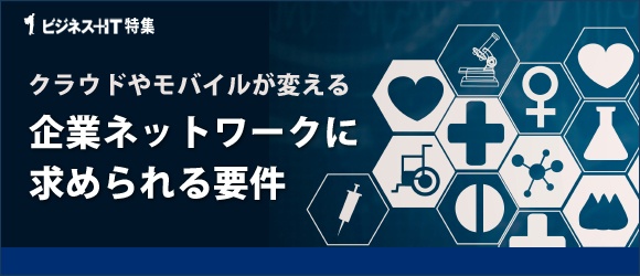 【特集】クラウドやモバイルが変える企業ネットワークに求められる要件