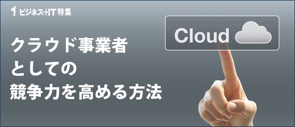 【特集】クラウド事業者としての競争力を高める方法