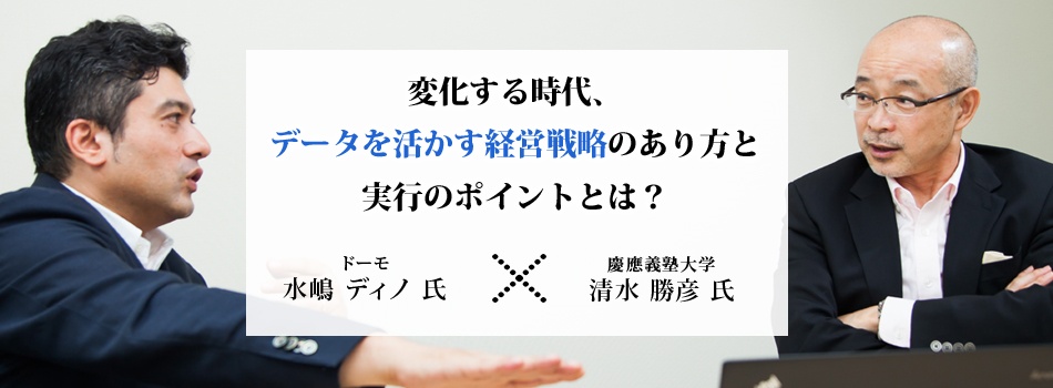 慶應大 清水教授×ドーモ社長対談：変化する時代、データを活かす経営戦略のあり方と実行のポイントとは？
