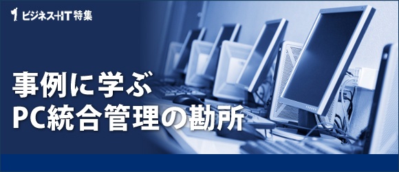 【特集】事例に学ぶ PC統合管理の勘所