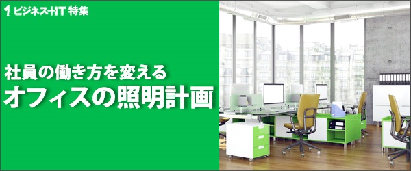 【特集】社員の働き方を変えるオフィスの照明計画