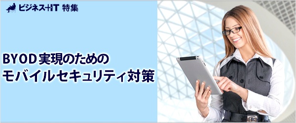 【特集】BYOD実現のためのモバイルセキュリティ対策
