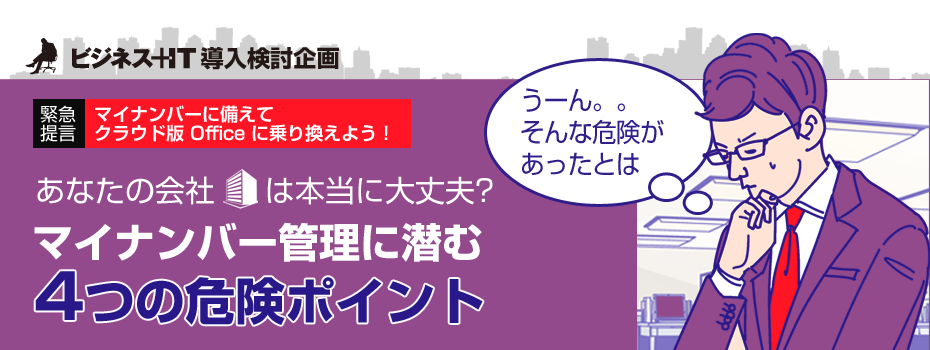 【特集】米国版では情報漏えいが続出！ あなたの会社は大丈夫? マイナンバー管理に潜む 4 つの危険ポイント