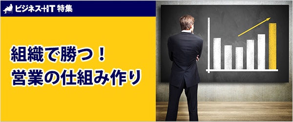 【特集】組織で勝つ！　営業の仕組み作り