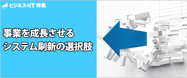 【特集】事業を成長させるシステム刷新の選択肢