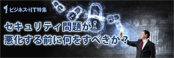 【特集】セキュリティ問題が悪化する前に何をすべきか？