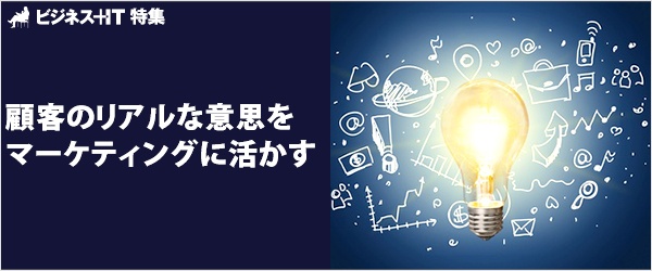 【特集】顧客のリアルな意思をマーケティングに活かす