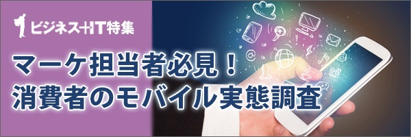 【特集】マーケ担当者必見！　消費者のモバイル実態調査