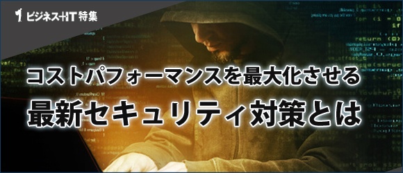 【特集】コストパフォーマンスを最大化する最新セキュリティ対策とは？