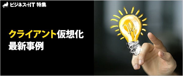 【特集】クライアント仮想化 最新事例