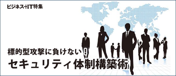 【特集】標的型攻撃に負けない！セキュリティ体制構築術