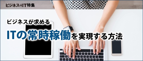 【特集】ビジネスが求める「ITの常時稼働」を実現する方法