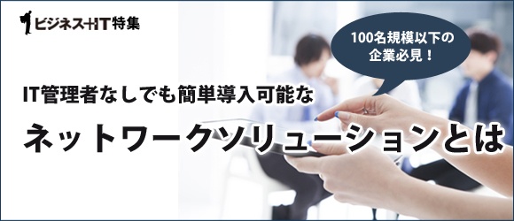 【特集】IT管理者なしでも簡単導入可能なネットワークソリューションとは