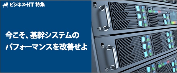 【特集】今こそ、基幹システムのパフォーマンスを改善せよ