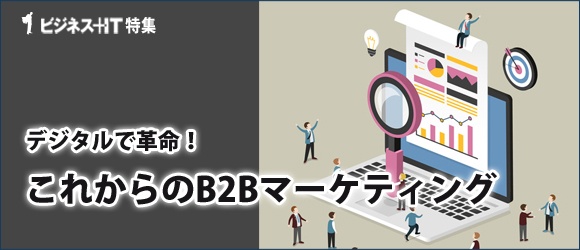 【特集】デジタルで革命！ これからのB2Bマーケティング
