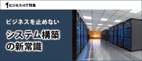 【特集】ビジネスを止めないシステム構築の新常識
