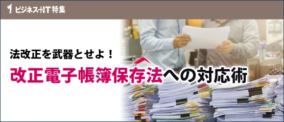 【特集】法改正を武器とせよ！改正電子帳簿保存法への対応術