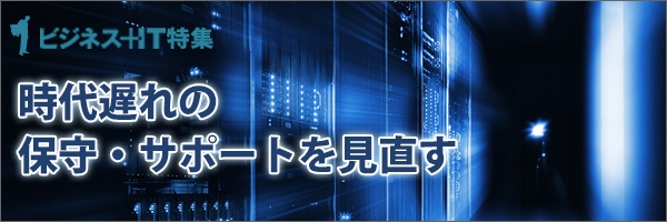 【特集】時代遅れの保守・サポートを見直す