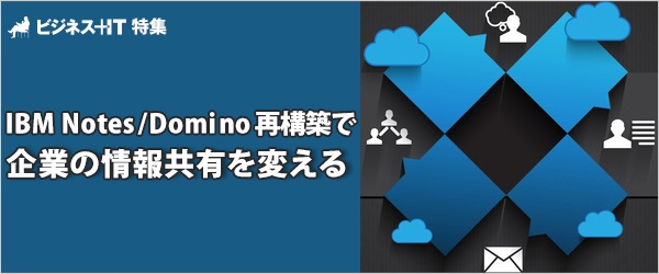【特集】「Notes/Domino」再構築で企業の情報共有を変える