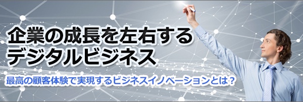 【特集】企業の成長を左右するデジタルビジネス
