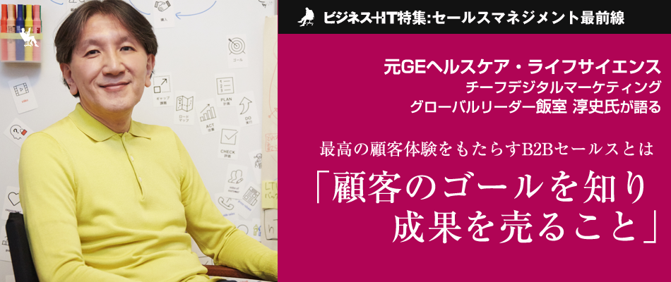 元GEヘルスケア グローバルデジタルリーダー 飯室淳史が語るB2Bセールスの極意「顧客のゴールを知り、成果を売ること」
