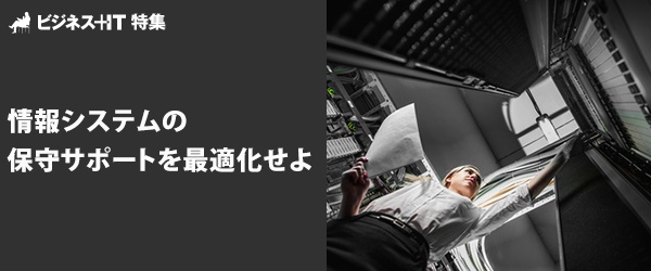 【特集】情報システムの保守サポートを最適化せよ
