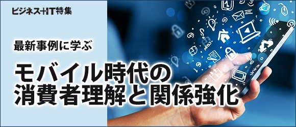 【特集】最新事例に学ぶモバイル時代の消費者理解と関係強化