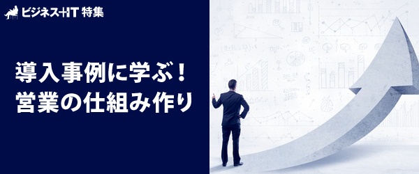 【特集】導入事例に学ぶ！ 営業の仕組み作り