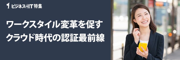 【特集】ワークスタイル変革を促すクラウド時代の認証最前線
